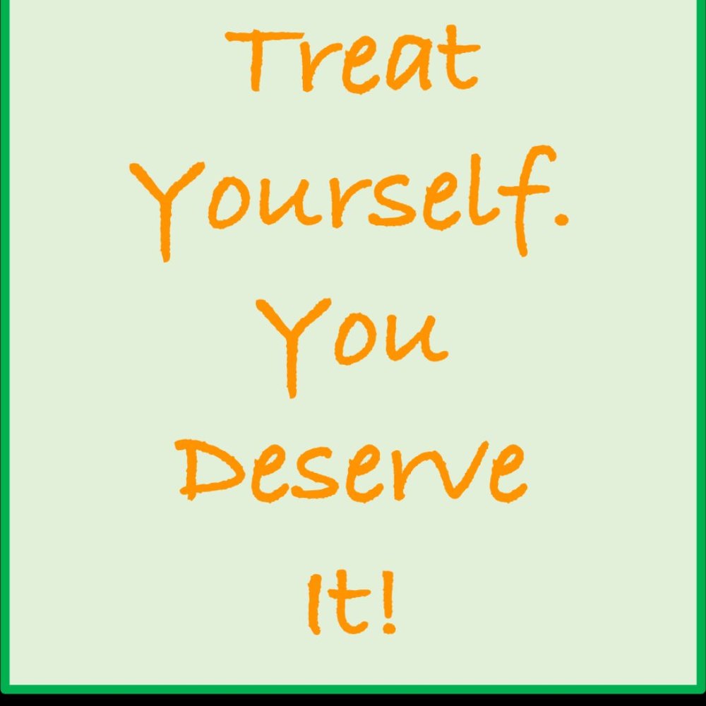 Treat yourself! You deserve it!